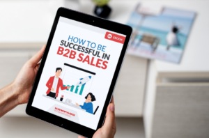 How to Be Successful in B2B Sales: A Look Into Your Next Sales Bible